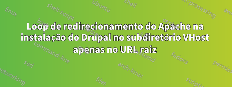 Loop de redirecionamento do Apache na instalação do Drupal no subdiretório VHost apenas no URL raiz