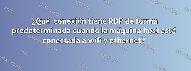 ¿Qué conexión tiene RDP de forma predeterminada cuando la máquina host está conectada a wifi y ethernet? 