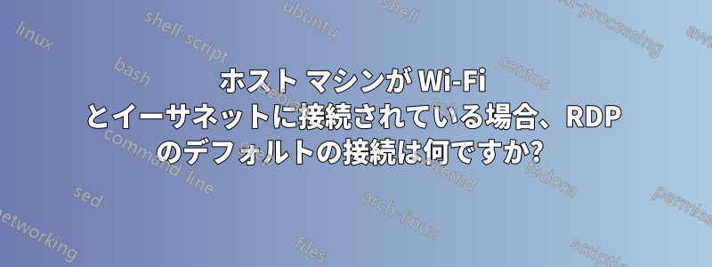 ホスト マシンが Wi-Fi とイーサネットに接続されている場合、RDP のデフォルトの接続は何ですか? 