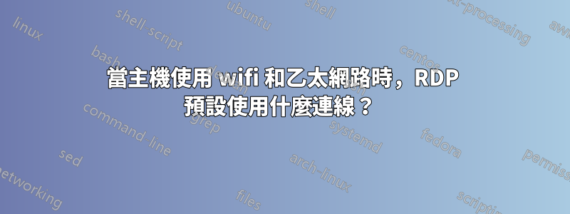 當主機使用 wifi 和乙太網路時，RDP 預設使用什麼連線？ 