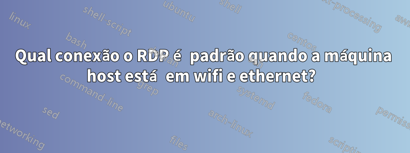 Qual conexão o RDP é padrão quando a máquina host está em wifi e ethernet? 