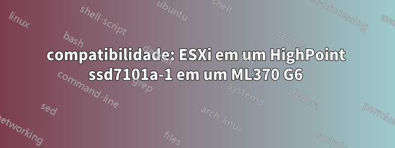 compatibilidade: ESXi em um HighPoint ssd7101a-1 em um ML370 G6