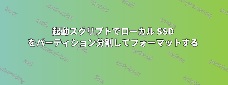 起動スクリプトでローカル SSD をパーティション分割してフォーマットする