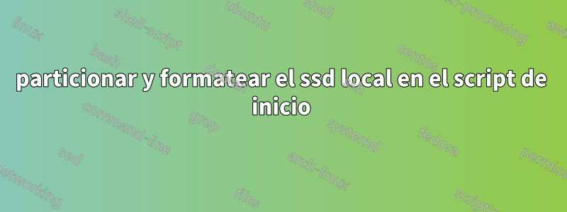 particionar y formatear el ssd local en el script de inicio