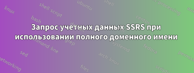 Запрос учетных данных SSRS при использовании полного доменного имени