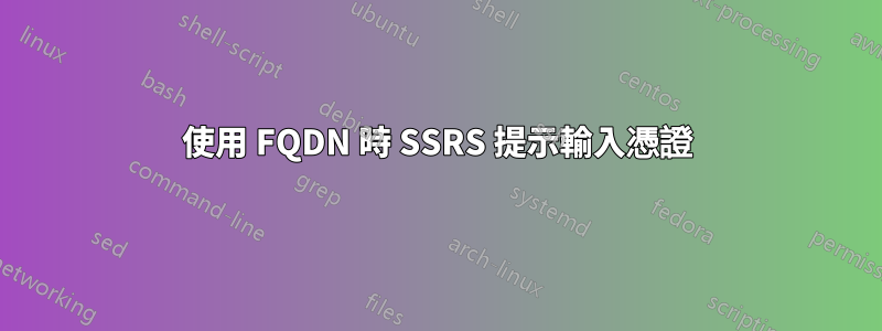 使用 FQDN 時 SSRS 提示輸入憑證