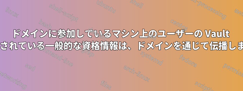 ドメインに参加しているマシン上のユーザーの Vault に保存されている一般的な資格情報は、ドメインを通じて伝播しますか?