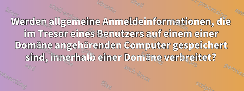 Werden allgemeine Anmeldeinformationen, die im Tresor eines Benutzers auf einem einer Domäne angehörenden Computer gespeichert sind, innerhalb einer Domäne verbreitet?