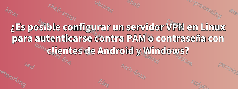 ¿Es posible configurar un servidor VPN en Linux para autenticarse contra PAM o contraseña con clientes de Android y Windows?