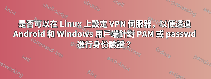 是否可以在 Linux 上設定 VPN 伺服器，以便透過 Android 和 Windows 用戶端針對 PAM 或 passwd 進行身份驗證？