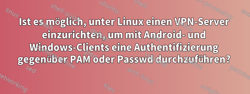 Ist es möglich, unter Linux einen VPN-Server einzurichten, um mit Android- und Windows-Clients eine Authentifizierung gegenüber PAM oder Passwd durchzuführen?