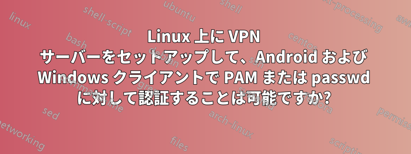 Linux 上に VPN サーバーをセットアップして、Android および Windows クライアントで PAM または passwd に対して認証することは可能ですか?