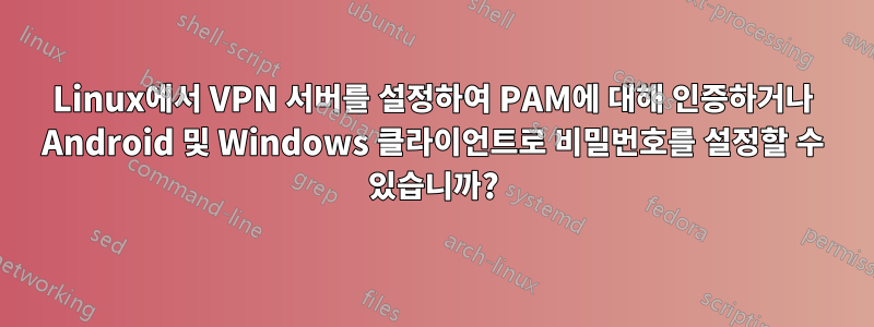 Linux에서 VPN 서버를 설정하여 PAM에 대해 인증하거나 Android 및 Windows 클라이언트로 비밀번호를 설정할 수 있습니까?