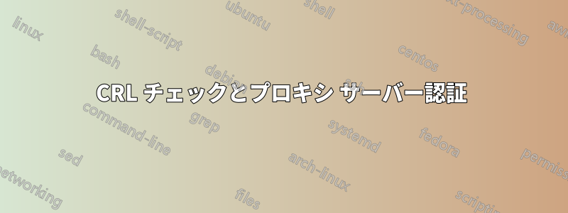 CRL チェックとプロキシ サーバー認証