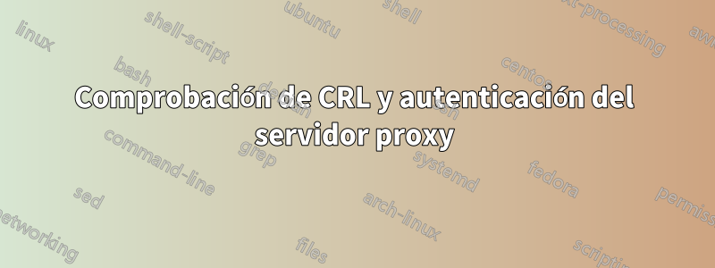 Comprobación de CRL y autenticación del servidor proxy