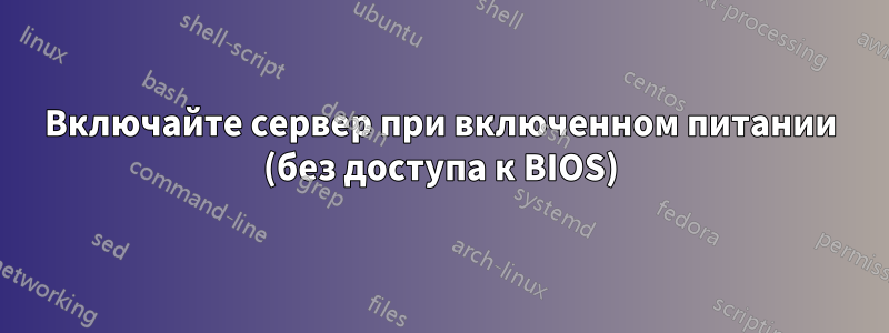 Включайте сервер при включенном питании (без доступа к BIOS)