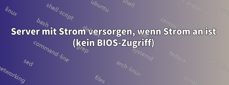 Server mit Strom versorgen, wenn Strom an ist (kein BIOS-Zugriff)