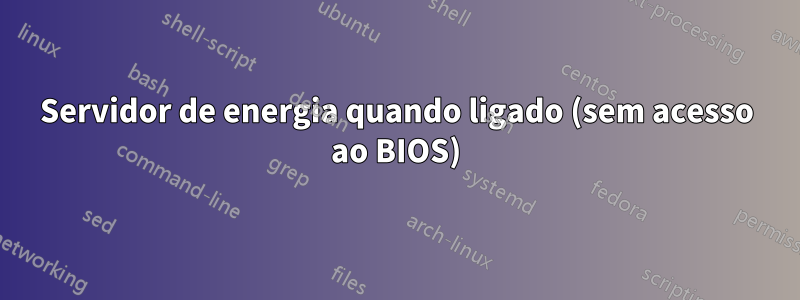 Servidor de energia quando ligado (sem acesso ao BIOS)