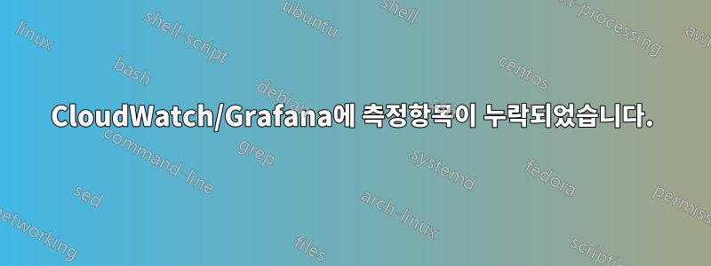 CloudWatch/Grafana에 측정항목이 누락되었습니다.