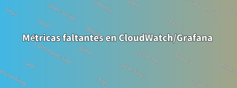 Métricas faltantes en CloudWatch/Grafana