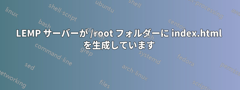 LEMP サーバーが /root フォルダーに index.html を生成しています