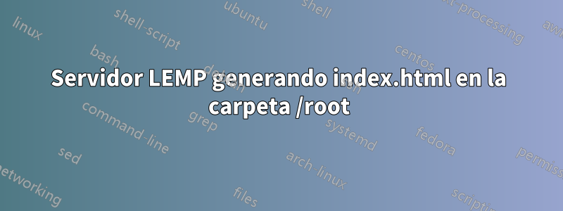 Servidor LEMP generando index.html en la carpeta /root