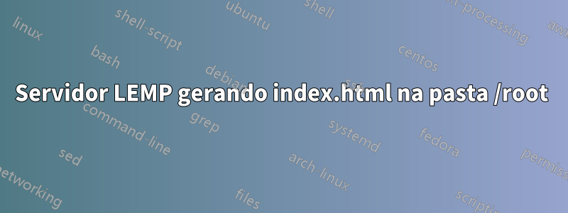 Servidor LEMP gerando index.html na pasta /root