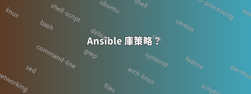 Ansible 庫策略？