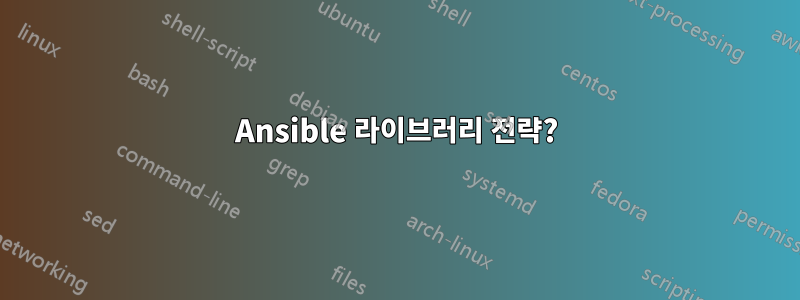 Ansible 라이브러리 전략?