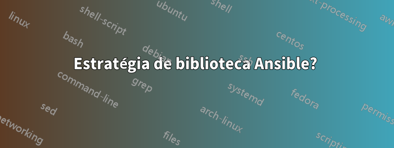 Estratégia de biblioteca Ansible?