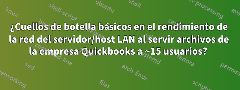 ¿Cuellos de botella básicos en el rendimiento de la red del servidor/host LAN al servir archivos de la empresa Quickbooks a ~15 usuarios? 