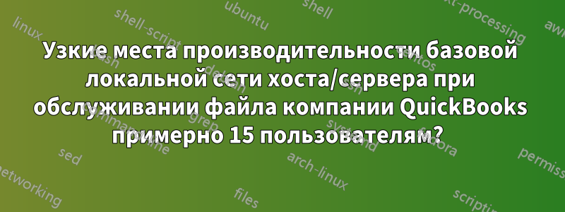 Узкие места производительности базовой локальной сети хоста/сервера при обслуживании файла компании QuickBooks примерно 15 пользователям? 