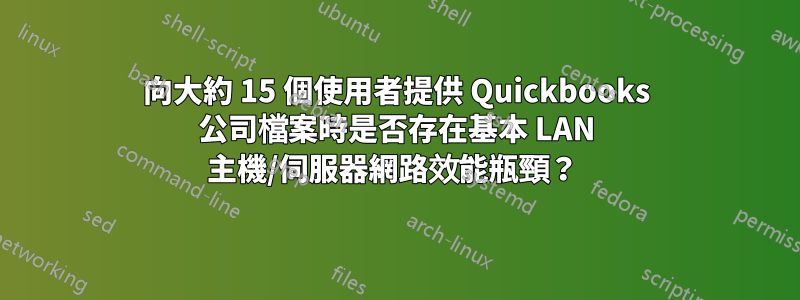 向大約 15 個使用者提供 Quickbooks 公司檔案時是否存在基本 LAN 主機/伺服器網路效能瓶頸？ 