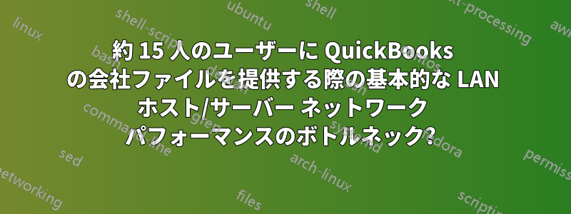 約 15 人のユーザーに QuickBooks の会社ファイルを提供する際の基本的な LAN ホスト/サーバー ネットワーク パフォーマンスのボトルネック? 