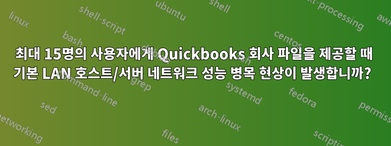 최대 15명의 사용자에게 Quickbooks 회사 파일을 제공할 때 기본 LAN 호스트/서버 네트워크 성능 병목 현상이 발생합니까? 