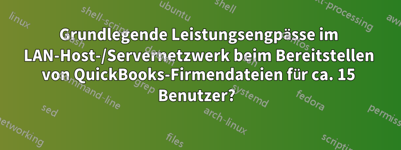 Grundlegende Leistungsengpässe im LAN-Host-/Servernetzwerk beim Bereitstellen von QuickBooks-Firmendateien für ca. 15 Benutzer? 