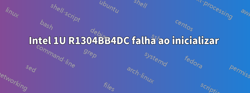 Intel 1U R1304BB4DC falha ao inicializar