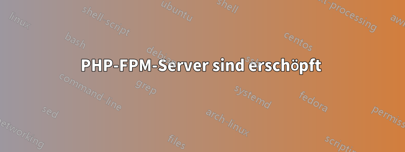 PHP-FPM-Server sind erschöpft
