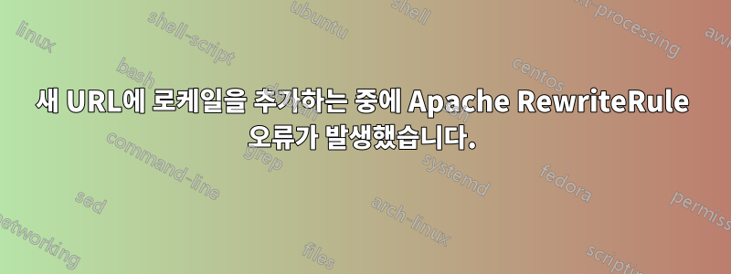 새 URL에 로케일을 추가하는 중에 Apache RewriteRule 오류가 발생했습니다.
