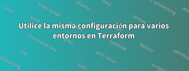 Utilice la misma configuración para varios entornos en Terraform