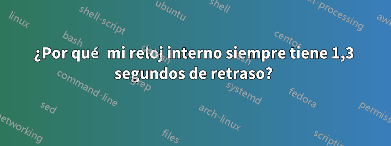 ¿Por qué mi reloj interno siempre tiene 1,3 segundos de retraso?