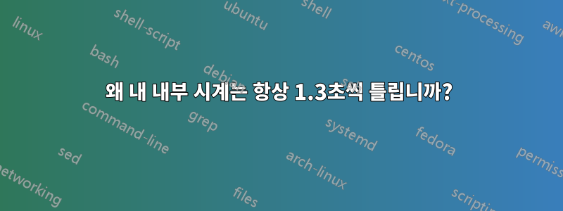 왜 내 내부 시계는 항상 1.3초씩 틀립니까?