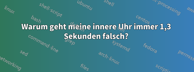 Warum geht meine innere Uhr immer 1,3 Sekunden falsch?
