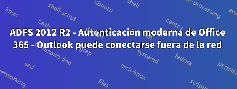ADFS 2012 R2 - Autenticación moderna de Office 365 - Outlook puede conectarse fuera de la red
