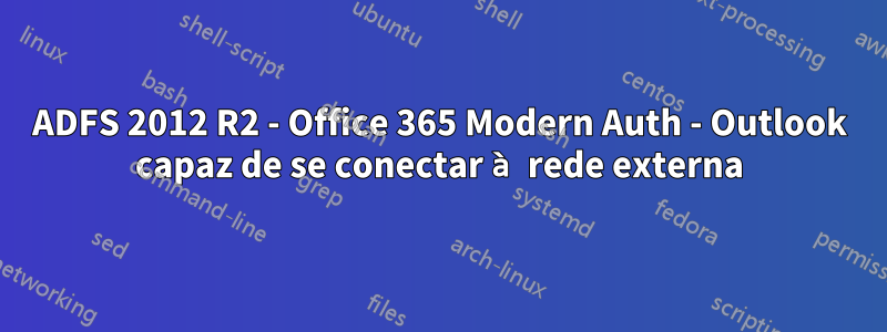 ADFS 2012 R2 - Office 365 Modern Auth - Outlook capaz de se conectar à rede externa