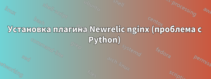 Установка плагина Newrelic nginx (проблема с Python)