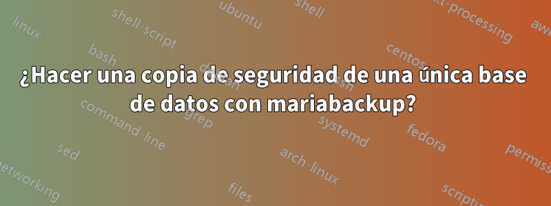 ¿Hacer una copia de seguridad de una única base de datos con mariabackup?