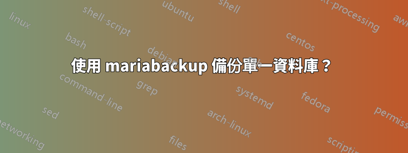 使用 mariabackup 備份單一資料庫？