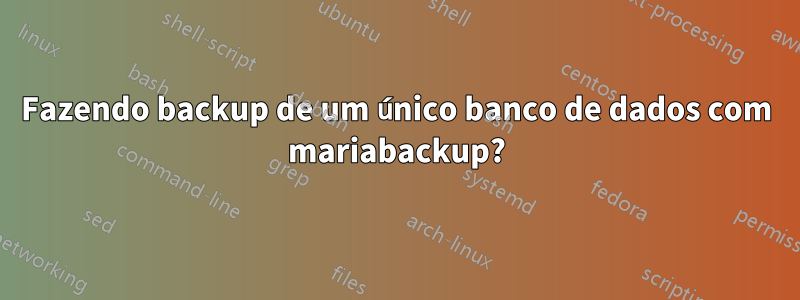 Fazendo backup de um único banco de dados com mariabackup?
