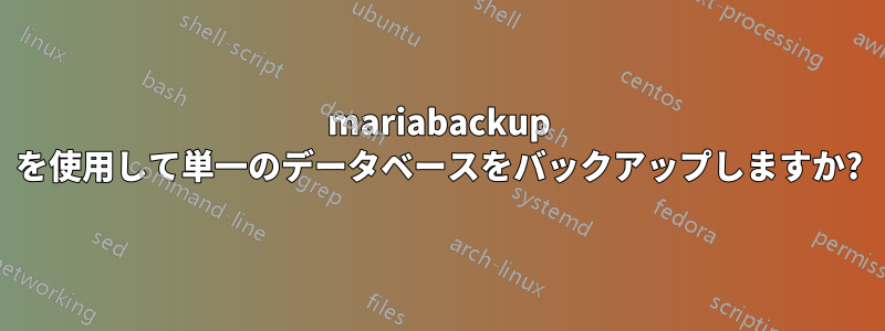 mariabackup を使用して単一のデータベースをバックアップしますか?
